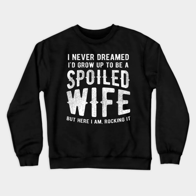 I Never Dreamed I 'd Grow Up To Be A Spoiled Wife Crewneck Sweatshirt by geromeantuin22